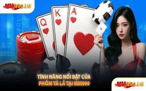 Tính Năng Nổi Bật Của Phỏm Tá Lả Tại MM999