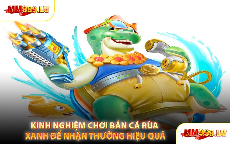Kinh Nghiệm Chơi Bắn Cá Rùa Xanh Để Nhận Thưởng Hiệu Quả