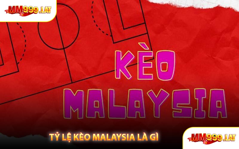 Tỷ Lệ Kèo Malaysia Là Gì